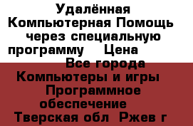 Удалённая Компьютерная Помощь, через специальную программу. › Цена ­ 500-1500 - Все города Компьютеры и игры » Программное обеспечение   . Тверская обл.,Ржев г.
